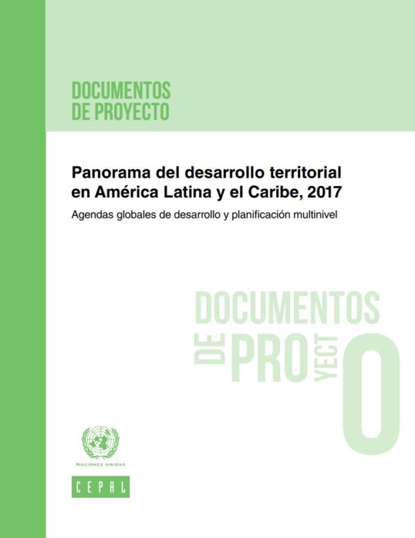 Panorama del desarrollo territorial en América Latina y el Caribe, 2017: agendas globales de desarrollo y planificación multinivel